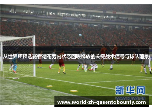 从世界杯预选赛看德布劳内状态回暖释放的关键战术信号与球队前景