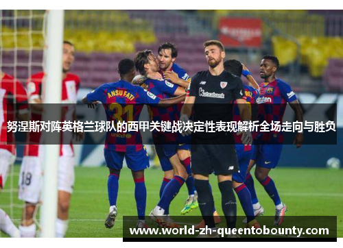 努涅斯对阵英格兰球队的西甲关键战决定性表现解析全场走向与胜负