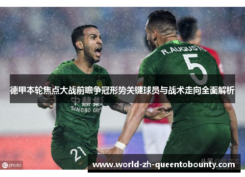 德甲本轮焦点大战前瞻争冠形势关键球员与战术走向全面解析