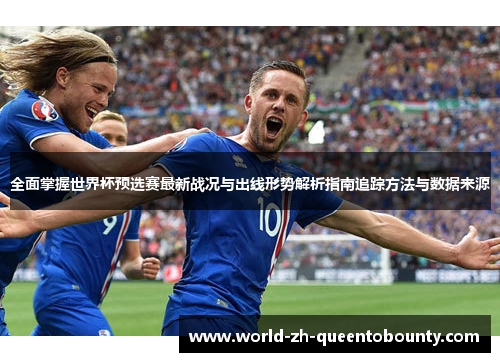全面掌握世界杯预选赛最新战况与出线形势解析指南追踪方法与数据来源