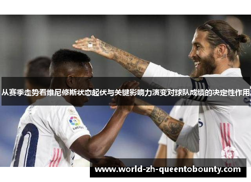 从赛季走势看维尼修斯状态起伏与关键影响力演变对球队成绩的决定性作用