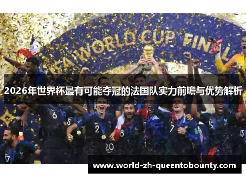 2026年世界杯最有可能夺冠的法国队实力前瞻与优势解析 2026年世界杯最有可能夺冠的法国队实力前瞻与优势解析