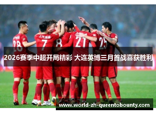 2026赛季中超开局精彩 大连英博三月首战喜获胜利