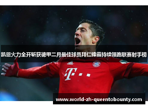 凯恩火力全开斩获德甲二月最佳球员拜仁锋霸持续领跑联赛射手榜