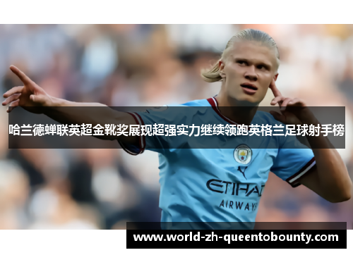 哈兰德蝉联英超金靴奖展现超强实力继续领跑英格兰足球射手榜