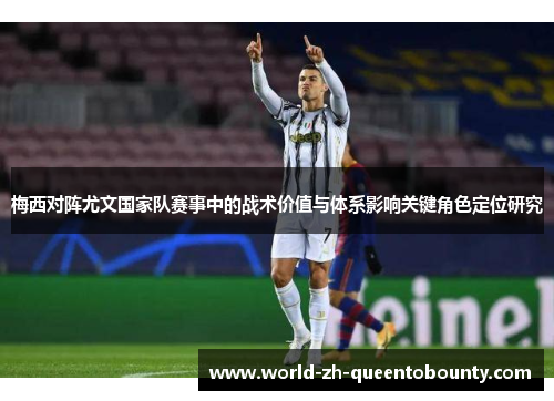 梅西对阵尤文国家队赛事中的战术价值与体系影响关键角色定位研究