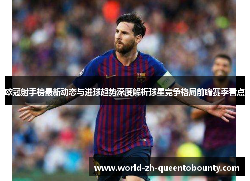 欧冠射手榜最新动态与进球趋势深度解析球星竞争格局前瞻赛季看点