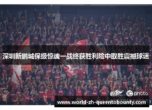 深圳新鹏城保级惊魂一战终获胜利险中取胜震撼球迷