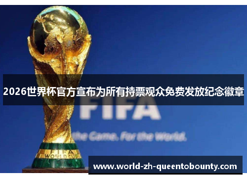 2026世界杯官方宣布为所有持票观众免费发放纪念徽章