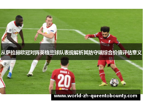 从萨拉赫欧冠对阵英格兰球队表现解析其防守端综合价值评估意义