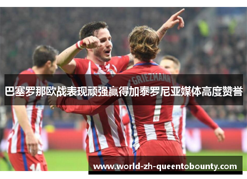巴塞罗那欧战表现顽强赢得加泰罗尼亚媒体高度赞誉