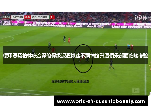 德甲赛场柏林联合深陷保级泥潭球迷不满情绪升温俱乐部面临峻考验